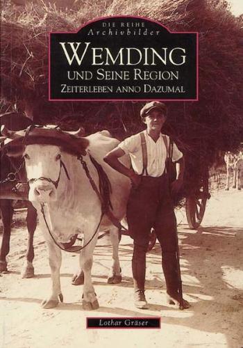 Wemding und seine Region - Zeiterleben anno dazumal 