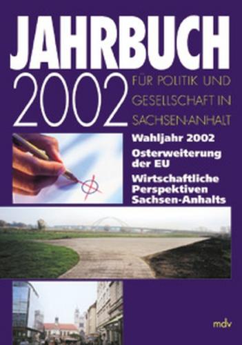 Jahrbuch für Politik und Gesellschaft in Sachsen-Anhalt / Wahljahr 2002. Osterweiterung der EU. Wirtschaftliche Perspektiven Sachsen-Anhalts 