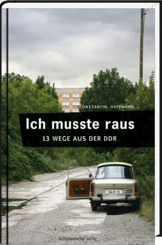 Ich musste raus. 13 Wege aus der DDR 