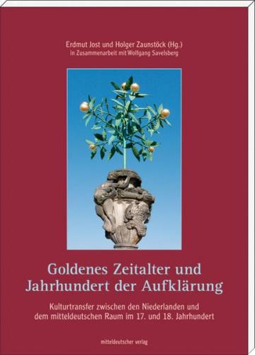 Goldenes Zeitalter und Jahrhundert der Aufklärung - Kulturtransfer zwischen den Niederlanden und dem mitteldeutschen Raum im 17. und 18. Jahrhundert 