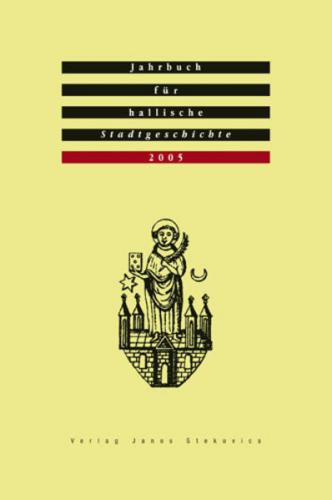 Jahrbuch für hallische Stadtgeschichte. Herausgegeben im Auftrag... / Jahrbuch für hallische Stadtgeschichte 2005. Herausgegeben im Auftrag des Vereins für hallische Stadtgeschichte e. V. 