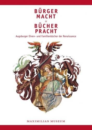 Bürgermacht und Bücherpracht. Augsburger Ehren- und Familienbücher der Renaissance 