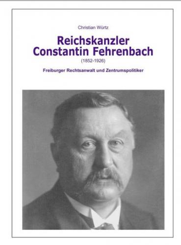 Der Reichskanzler Constantin Fehrenbach (1852-1926) - Freiburger Rechtsanwalt und Zentrumspolitiker 