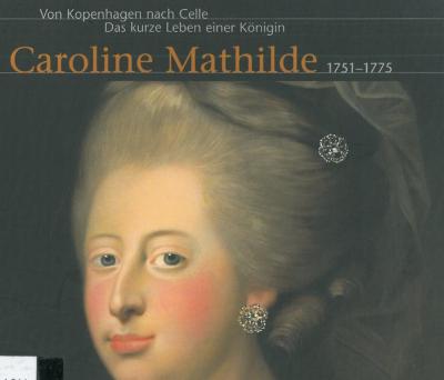 Von Kopenhagen nach Celle. Das kurze Leben einer Königin Caroline Mathilde 1751-1775 