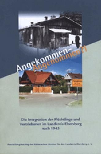 Angekommen - Angenommen?! - Die Integration der Flüchtlinge und Vertriebenen im Landkreis Ebersberg nach 1945 