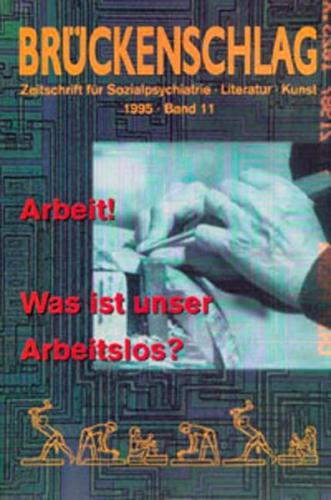 Brückenschlag. Zeitschrift für Sozialpsychiatrie, Literatur, Kunst / Arbeit! Was ist unser Arbeitslos? 