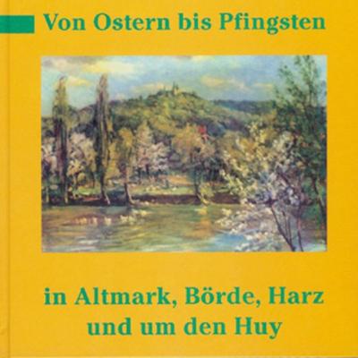 Von Ostern bis Pfingsten in Altmark, Börde, Harz und um den Huy 