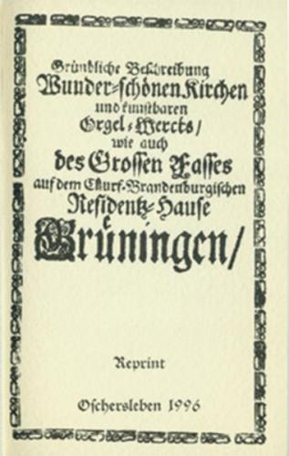 Gründliche Beschreibung der wunderschönen Kirche und des kunstbaren Orgelwerks, sowie auch des grossen Fasses auf dem Kurfürstlichen Residenzhause Gröningen 