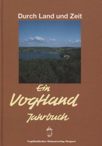 Durch Land und Zeit. Das Vogtland Jahrbuch. Ein Streifzug durch Geschichte... / Durch Land und Zeit 