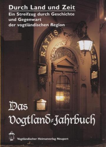 Durch Land und Zeit. Das Vogtland Jahrbuch. Ein Streifzug durch Geschichte... / Durch Land und Zeit 