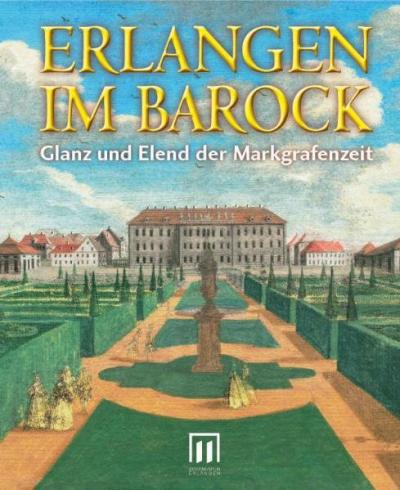 Erlangen im Barock. Glanz und Elend der Markgrafenzeit 
