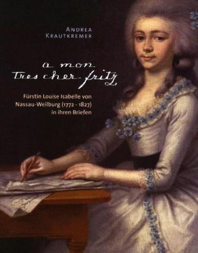 "A mon tres cher Fritz". Fürstin Louise Isabelle von Nassau-Weilburg (1772-1827) in ihren Briefen 