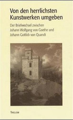"Von den herrlichsten Kunstwerken umgeben..." Der Briefwechsel zwischen Johann Wolfgang von Goethe und Johann Gottlob Quandt 