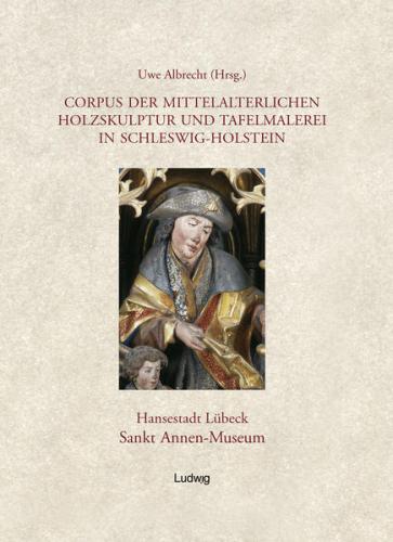 Corpus der mittelalterlichen Holzskulptur und Tafelmalerei in Schleswig-Holstein / Corpus der mittelalterlichen Holzskulptur und Tafelmalerei in Schleswig-Holstein, Band 1: Hansestadt Lübeck, St. Annen-Museum. 