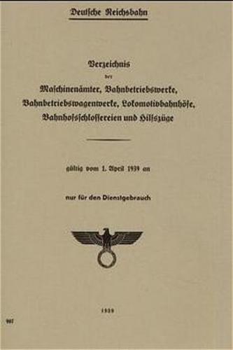 Verzeichnis der Maschinenämter, Bahnbetriebswerke, Bahnbetriebswagenwerke, Lokomotivbahnhöfe, Bahnhofsschlossereien und Hilfszüge vom 1.4.1939 