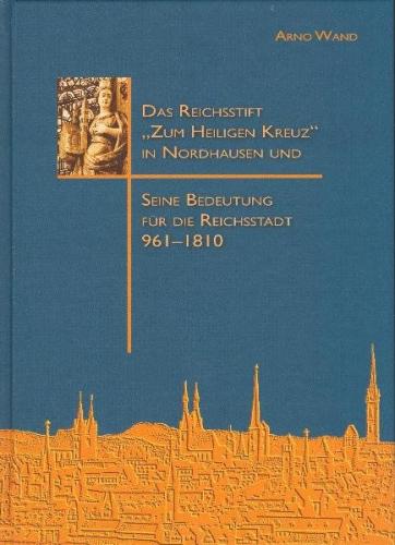 Das Reichsstift "Zum Heiligen Kreuz" in Nordhausen und seine Bedeutung für die Reichsstadt 961–1810 