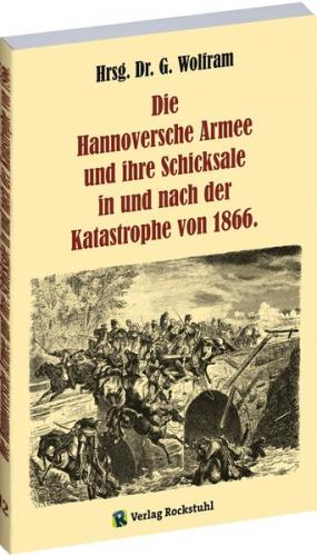 Die Hannoversche Armee und ihre Schicksale in und nach der Katastrophe 1866 