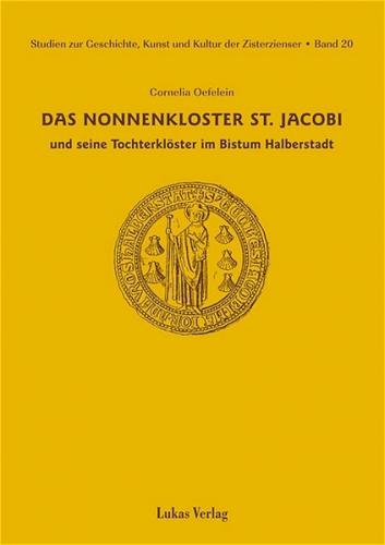 Studien zur Geschichte, Kunst und Kultur der Zisterzienser / Das Nonnenkloster St. Jacobi und seine Tochterklöster im Bistum Halberstadt 