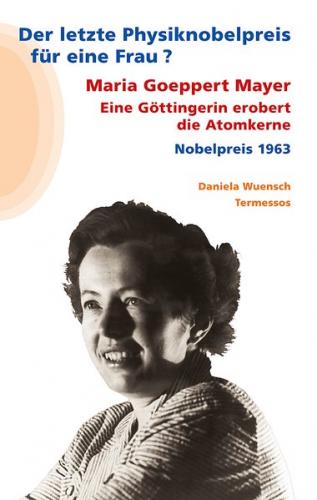Der letzte Physiknobelpreis für eine Frau? Maria Goeppert Mayer: Eine Göttingerin erobert die Atomkerne 