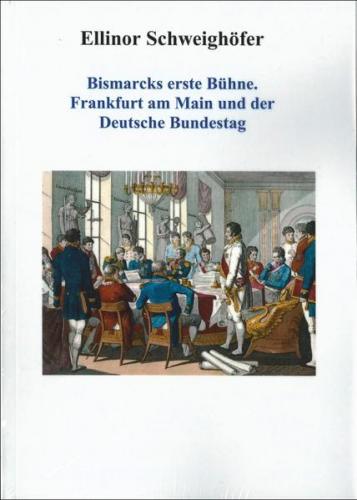 Bismarcks erste Bühne. Frankfurt am Main und der Deutsche Bundestag 