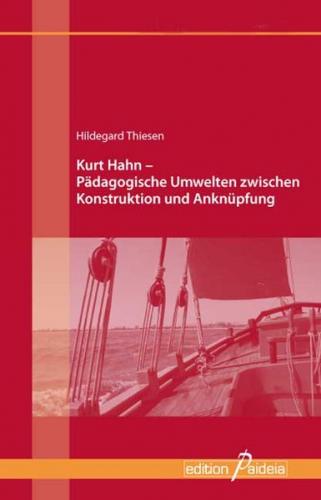 Kurt Hahn - Pädagogische Umwelten zwischen Konstruktion und Anknüpfung 