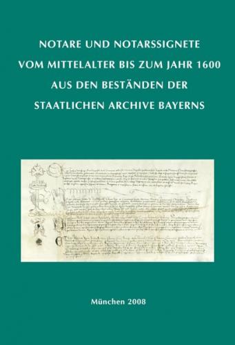 Notare und Notarssignete vom Mittelalter bis zum Jahr 1600 aus den Beständen der Staatlichen Archive Bayerns 