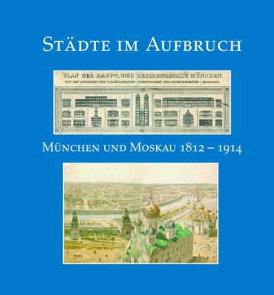 Städte im Aufbruch. München und Moskau 1812-1914. 