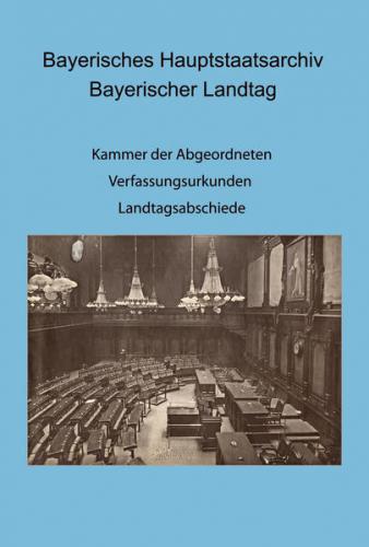 Bayerisches Hauptstaatsarchiv. Bayerischer Landtag. Kammer der Abgeordneten: III. Ausschuss, V. Ausschuss, VI. Ausschuss. - Verfassungsurkunden; Eröffnung, Abschied und Schließung von Ständeversammlung bzw. Landtag 