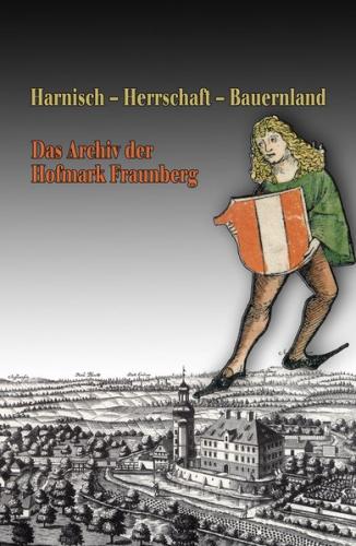 Harnisch - Herrschaft - Bauernland. Das Archiv der Hofmark Fraunberg 