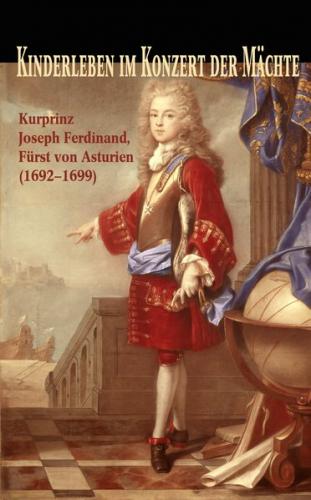 Kinderleben im Konzert der Mächte. Kurprinz Joseph Ferdinand (1692-1699), Fürst von Asturien 