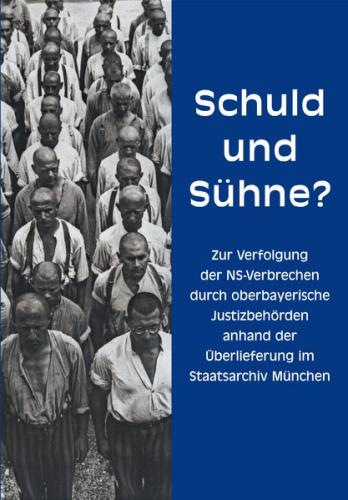 Schuld und Sühne? Zur Verfolgung der NS-Verbrechen durch oberbayerische Justizbehörden anhand der Überlieferung im Staatsarchiv München 