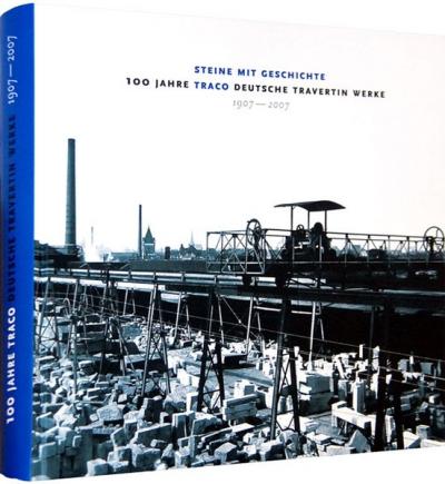 Steine mit Geschichte - 100 Jahre TRACO Deutsche Travertin Werke 1907-2007 