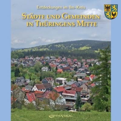 Entdeckungen im Ilm-Kreis: Städte und Gemeinden in Thüringens Mitte 