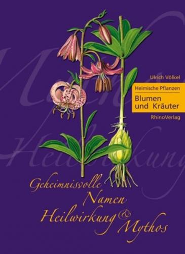 Heimische Pflanzen - Geheimnisvolle Namen, Heilwirkung und Mythos 