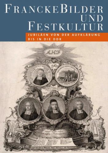 FranckeBilder und Festkultur. Jubiläen von der Aufklärung bis in die DDR 