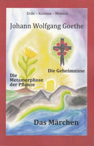 Johann Wolfgang Goethe, Die Metamorphose der Pflanze - Das Märchen - Die Geheimnisse 