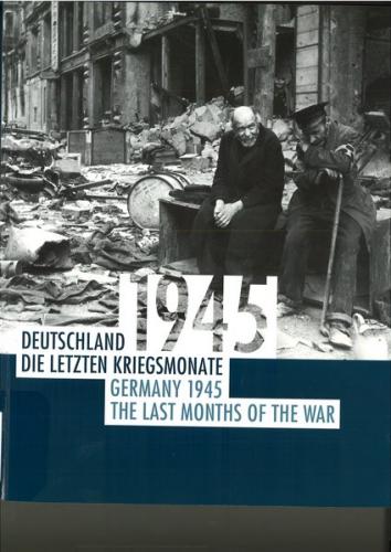 Deutschland 1945 : die letzten Kriegsmonate ; [ein Begleitkatalog zur gleichnamigen Ausstellung] = Germany 1945 : the last months of the war 