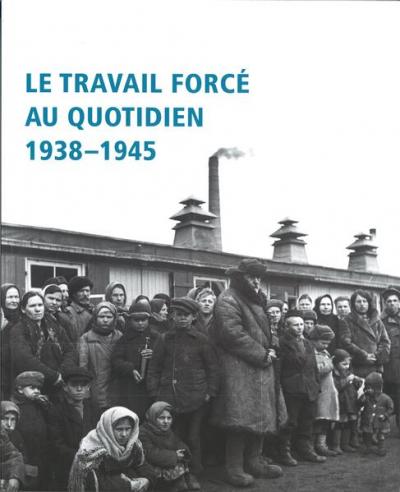 Le travail forcé au quotidien 1938 - 1945 