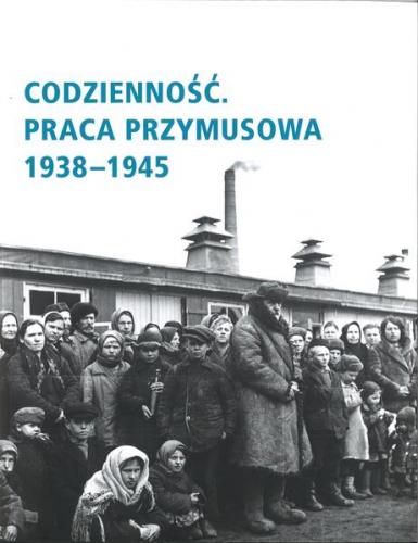 Codzienność. Praca przymusowa 1938-1945 