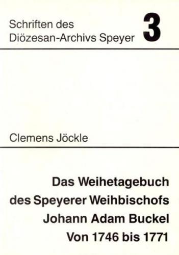 Das Weihetagebuch des Speyerer Weihbischofs Johann Adam Buckel von 1746 bis 1771 