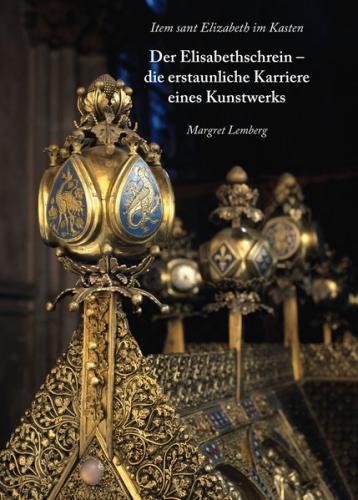 Item sant Elisabeth im Kasten. Der Elisabethschrein -die erstaunliche Karriere eines Kunstwerks 