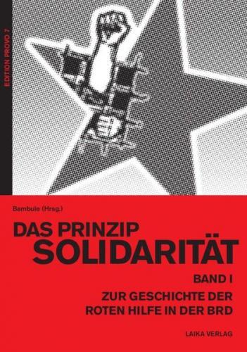Das Prinzip Solidarität - Zur Geschichte der Roten Hilfe in der BRD – Band I 
