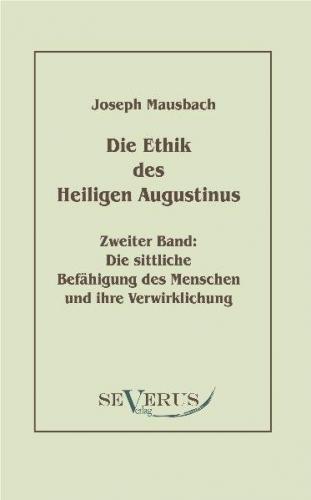 Die Ethik des heiligen Augustinus. Zweiter Band: Die sittliche Befähigung des Menschen und ihre Verwirklichung 