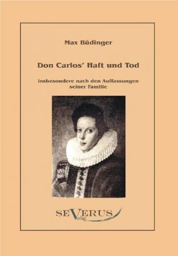 Don Carlos´ Haft und Tod insbesondere nach den Auffassungen seiner Familie 