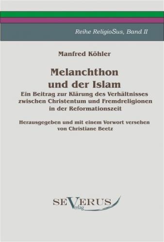 Melanchthon und der Islam. Ein Beitrag zur Klärung des Verhältnisses zwischen Christentum und Fremdreligionen in der Reformationszeit. 
