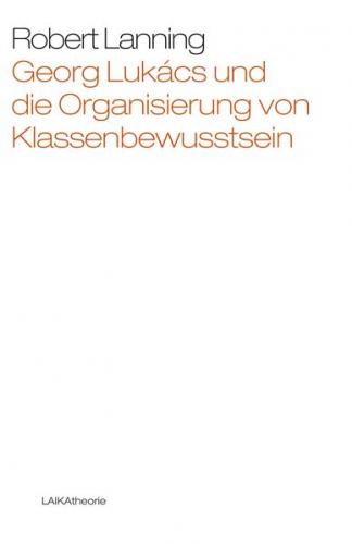 Georg Lukács und die Organisierung von Klassenbewusstsein 