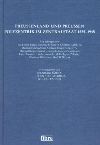 Preußenland und Preußen - Polyzentrik im Zentralstaat 1525-1945 