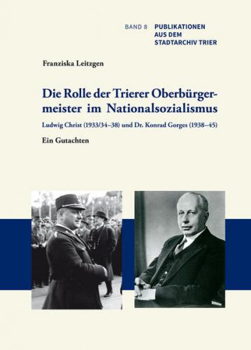 Die Rolle der Trierer Oberbürgermeister im Nationalsozialismus: Ludwig Christ (1933/34–38) und Dr. Konrad Gorges (1938–45) 