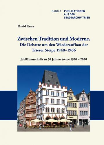 Zwischen Tradition und Moderne. Die Debatte um den Wiederaufbau der Trierer Steipe 1948–1966. Ein Trierer Beispiel für die Problematik bei der Rekonstruktion kriegszerstörter Baudenkmäler 