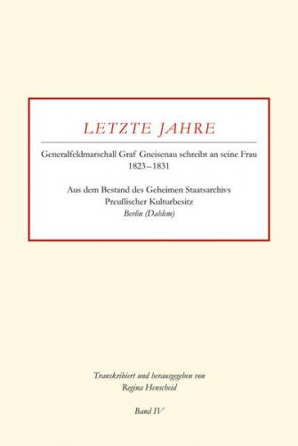Letzte Jahre / Generalfeldmarschall Graf Gneisenau schreibt an seine Frau 1823 – 1831 Band IV 